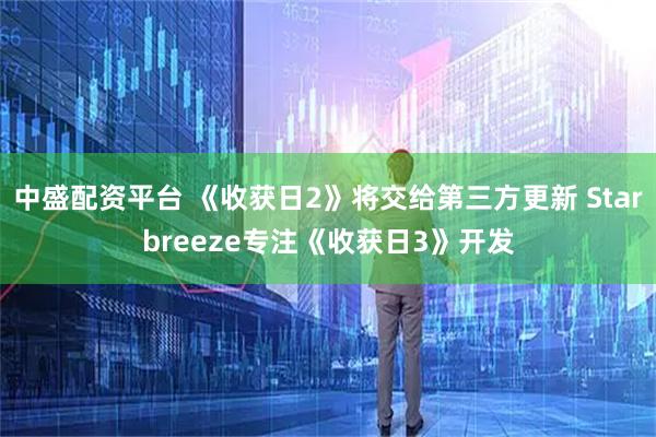 中盛配资平台 《收获日2》将交给第三方更新 Starbreeze专注《收获日3》开发