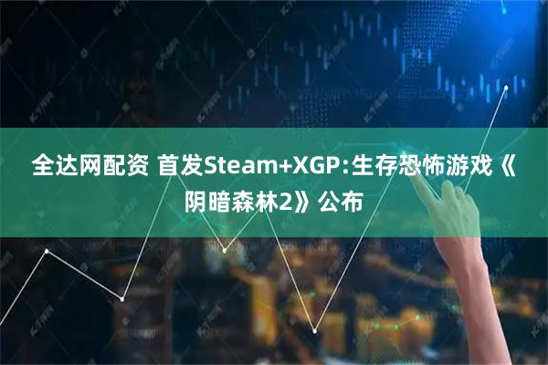 全达网配资 首发Steam+XGP:生存恐怖游戏《阴暗森林2》公布