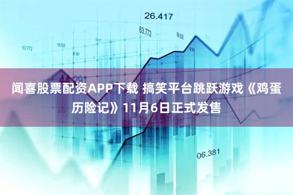 闻喜股票配资APP下载 搞笑平台跳跃游戏《鸡蛋历险记》11月6日正式发售