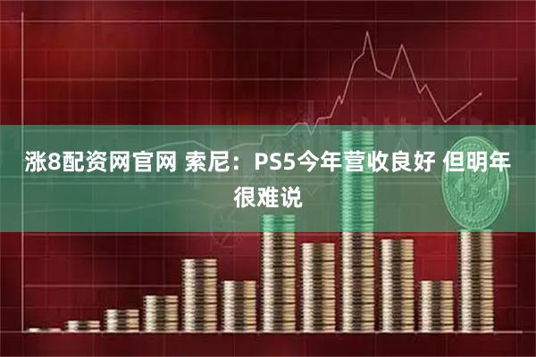 涨8配资网官网 索尼:PS5今年营收良好 但明年很难说