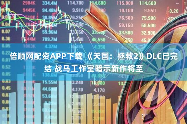 倍顺网配资APP下载 《天国:拯救2》DLC已完结 战马工作室暗示新作将至