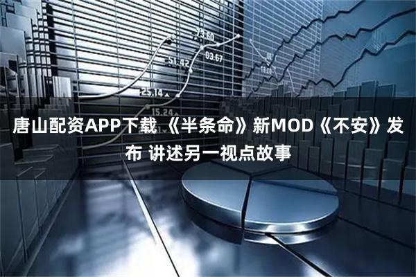 唐山配资APP下载 《半条命》新MOD《不安》发布 讲述另一视点故事