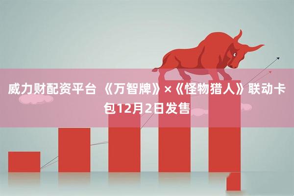 威力财配资平台 《万智牌》×《怪物猎人》联动卡包12月2日发售
