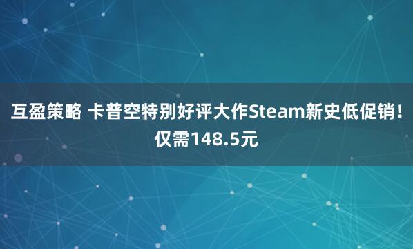 互盈策略 卡普空特别好评大作Steam新史低促销！仅需148.5元