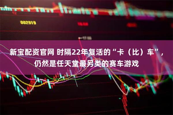新宝配资官网 时隔22年复活的“卡（比）车”，仍然是任天堂最另类的赛车游戏