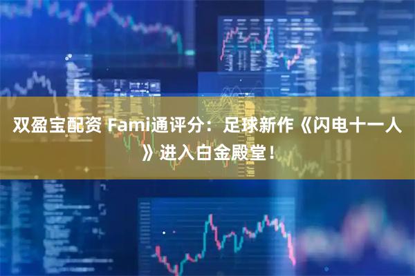 双盈宝配资 Fami通评分：足球新作《闪电十一人》进入白金殿堂！
