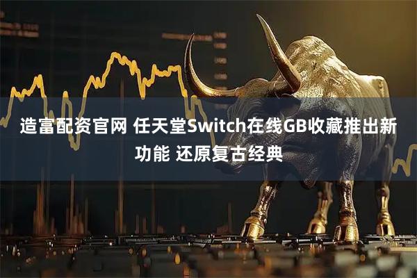 造富配资官网 任天堂Switch在线GB收藏推出新功能 还原复古经典