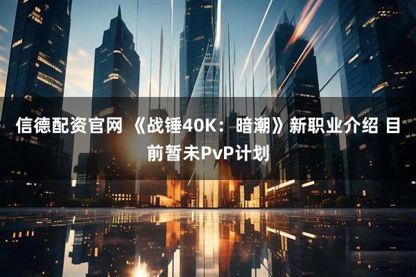 信德配资官网 《战锤40K：暗潮》新职业介绍 目前暂未PvP计划