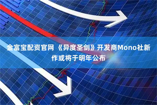 金富宝配资官网 《异度圣剑》开发商Mono社新作或将于明年公布
