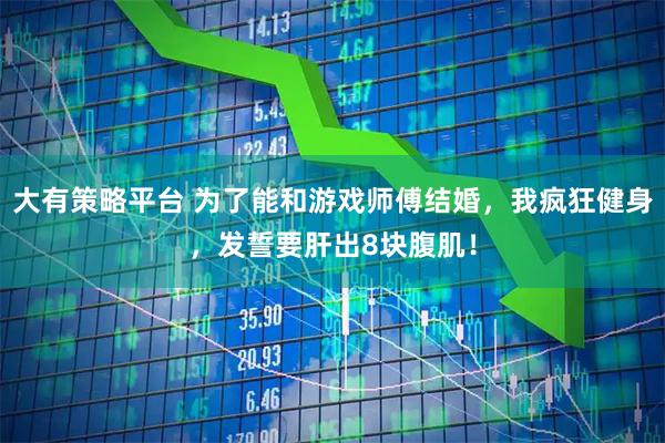 大有策略平台 为了能和游戏师傅结婚，我疯狂健身，发誓要肝出8块腹肌！