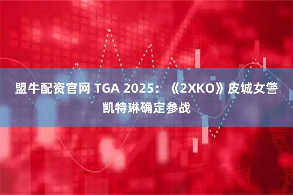 盟牛配资官网 TGA 2025：《2XKO》皮城女警凯特琳确定参战