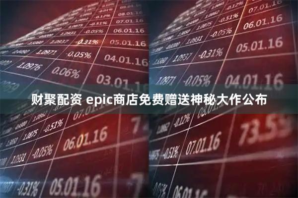 财聚配资 epic商店免费赠送神秘大作公布
