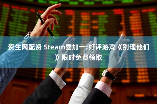 资生网配资 Steam喜加一:好评游戏《别理他们》限时免费领取