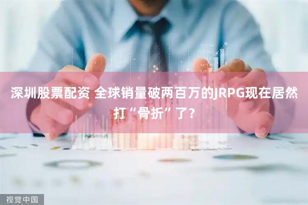 深圳股票配资 全球销量破两百万的JRPG现在居然打“骨折”了？