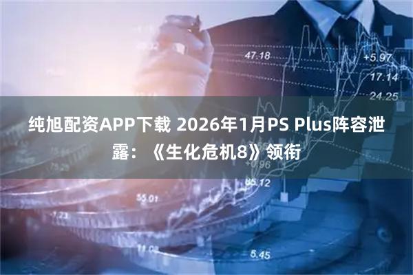 纯旭配资APP下载 2026年1月PS Plus阵容泄露：《生化危机8》领衔