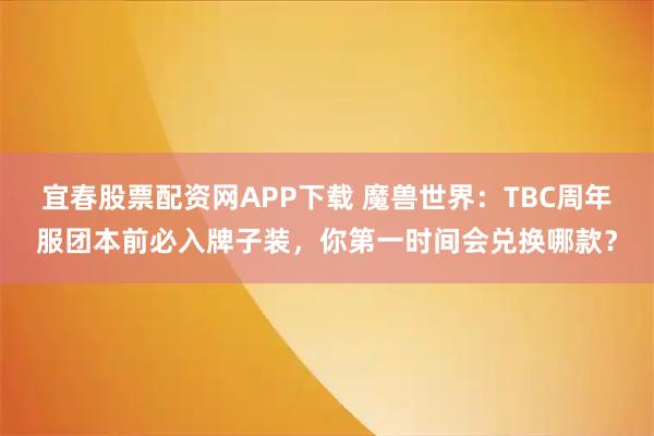 宜春股票配资网APP下载 魔兽世界：TBC周年服团本前必入牌子装，你第一时间会兑换哪款？
