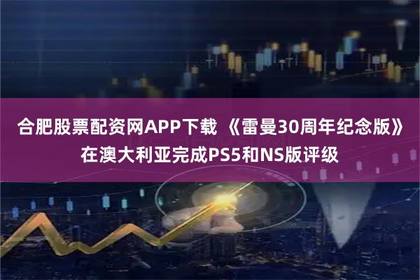 合肥股票配资网APP下载 《雷曼30周年纪念版》在澳大利亚完成PS5和NS版评级