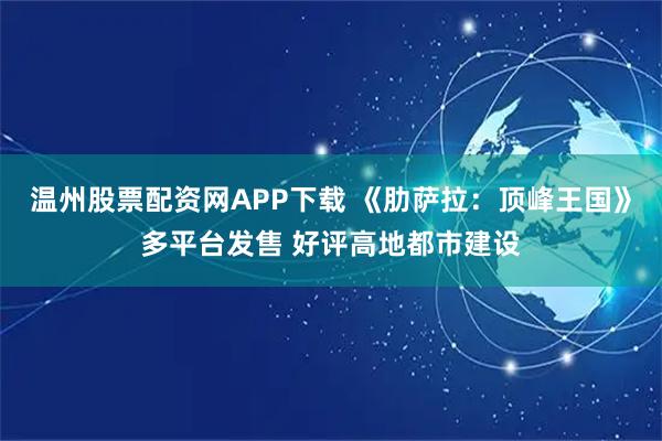 温州股票配资网APP下载 《肋萨拉：顶峰王国》多平台发售 好评高地都市建设