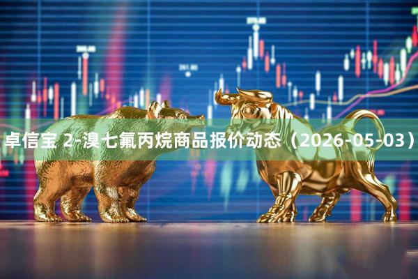 卓信宝 2-溴七氟丙烷商品报价动态（2026-05-03）